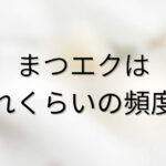 まつエクはどれくらいの頻度？を解説するブログのアイキャッチ画像